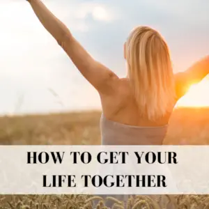 how to get your life together